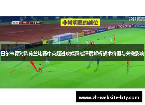 巴尔韦德对阵荷兰比赛中英超进攻端贡献深度解析战术价值与关键影响