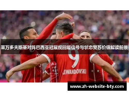 莱万多夫斯基对阵巴西亚冠展现回暖信号与状态复苏价值解读前景