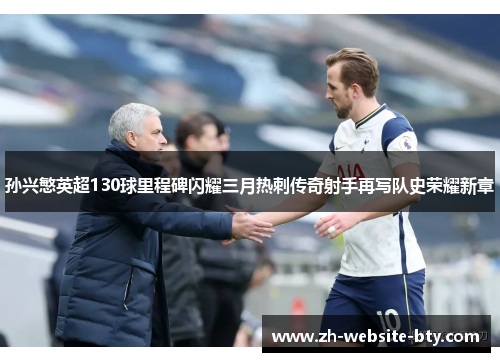 孙兴慜英超130球里程碑闪耀三月热刺传奇射手再写队史荣耀新章