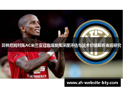 贝林厄姆对阵AC米兰亚冠临场发挥深度评估与战术价值解析表现研究