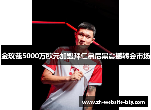 金玟哉5000万欧元加盟拜仁慕尼黑震撼转会市场