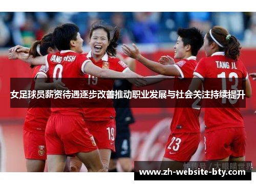 女足球员薪资待遇逐步改善推动职业发展与社会关注持续提升