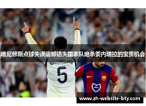 维尼修斯点球失误遗憾错失国家队绝杀委内瑞拉的宝贵机会