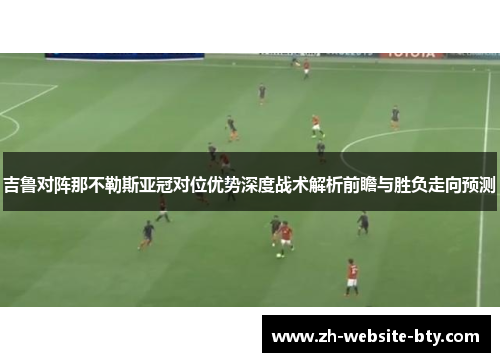 吉鲁对阵那不勒斯亚冠对位优势深度战术解析前瞻与胜负走向预测