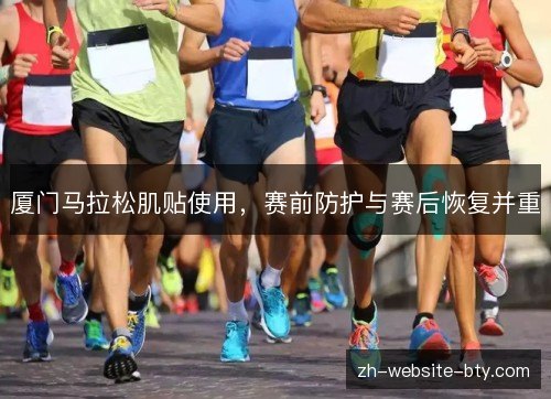 厦门马拉松肌贴使用，赛前防护与赛后恢复并重